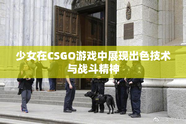 少女在CSGO游戏中展现出色技术与战斗精神