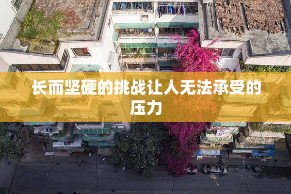 长而坚硬的挑战让人无法承受的压力