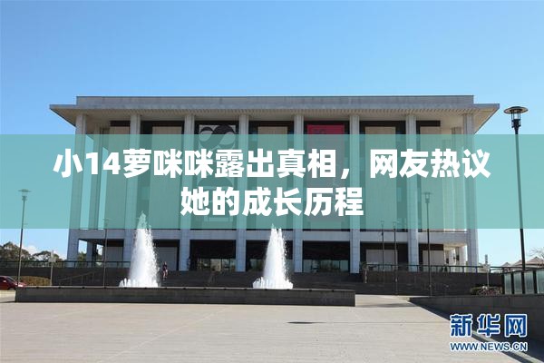 小14萝咪咪露出真相，网友热议她的成长历程