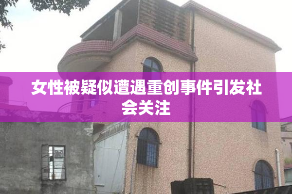 女性被疑似遭遇重创事件引发社会关注