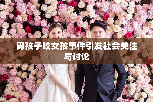 男孩子咬女孩事件引发社会关注与讨论