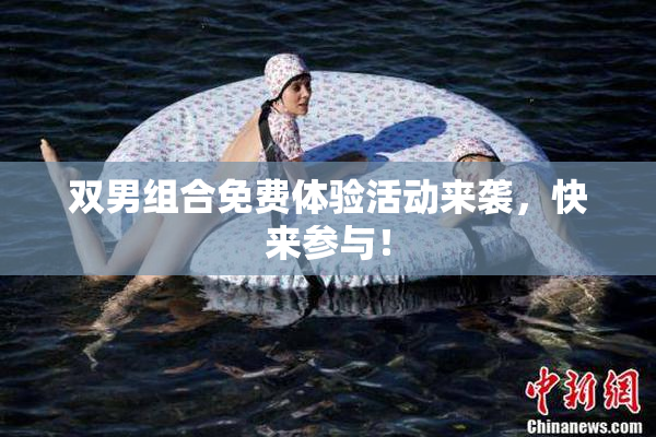 双男组合免费体验活动来袭，快来参与！
