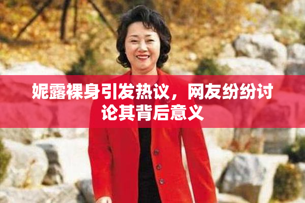 妮露裸身引发热议，网友纷纷讨论其背后意义