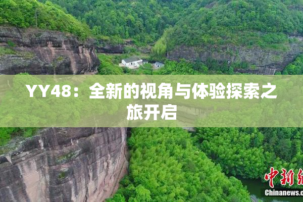 YY48：全新的视角与体验探索之旅开启
