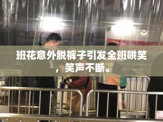 班花意外脱裤子引发全班哄笑，笑声不断。