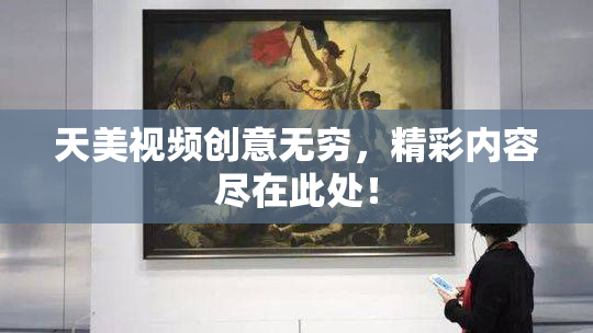 天美视频创意无穷，精彩内容尽在此处！