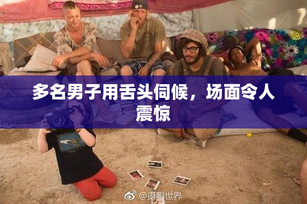 多名男子用舌头伺候，场面令人震惊