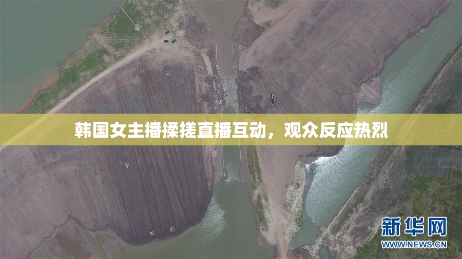 韩国女主播揉搓直播互动，观众反应热烈