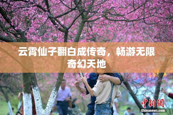 云霄仙子翻白成传奇，畅游无限奇幻天地