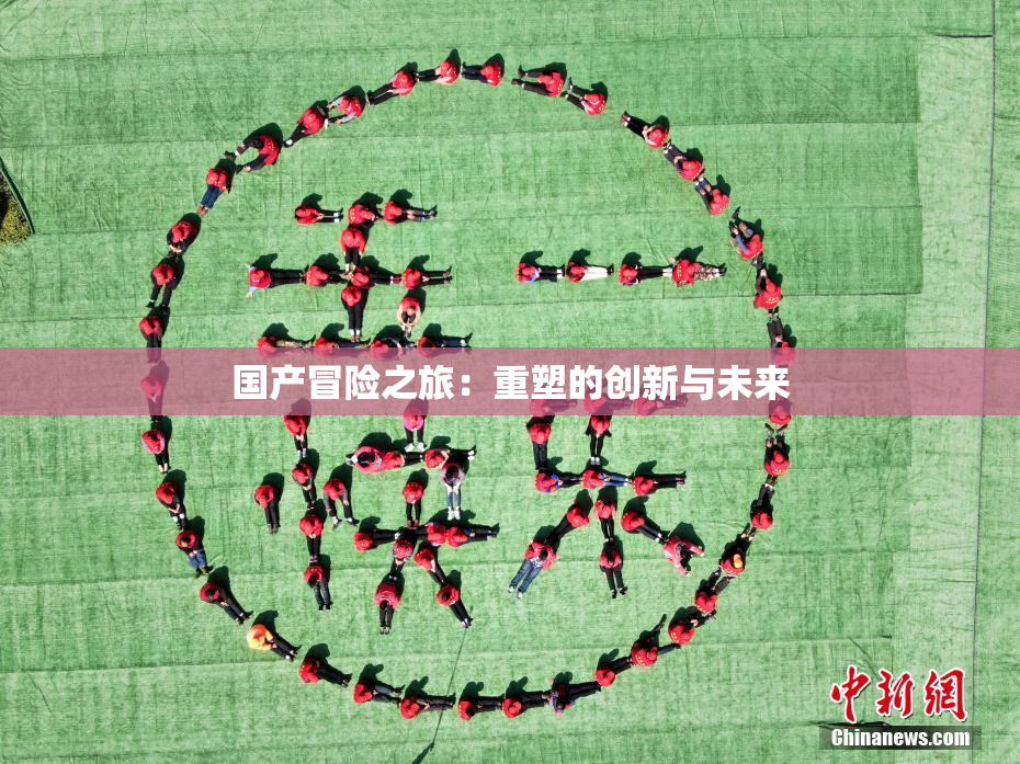 国产冒险之旅：重塑的创新与未来