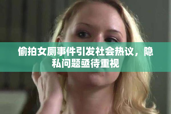 偷拍女厕事件引发社会热议，隐私问题亟待重视