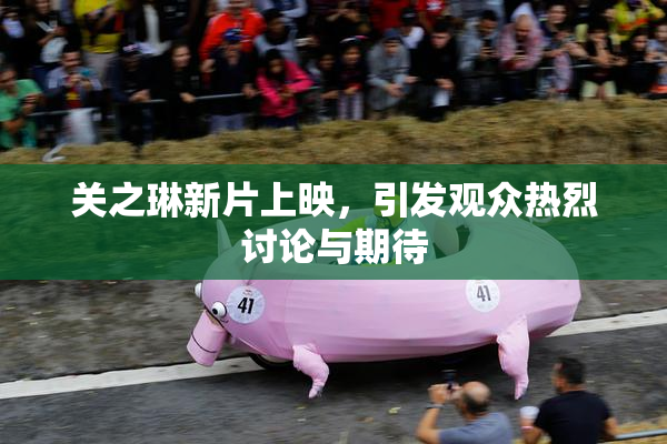 关之琳新片上映，引发观众热烈讨论与期待