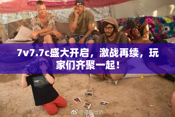 7v7.7c盛大开启，激战再续，玩家们齐聚一起！