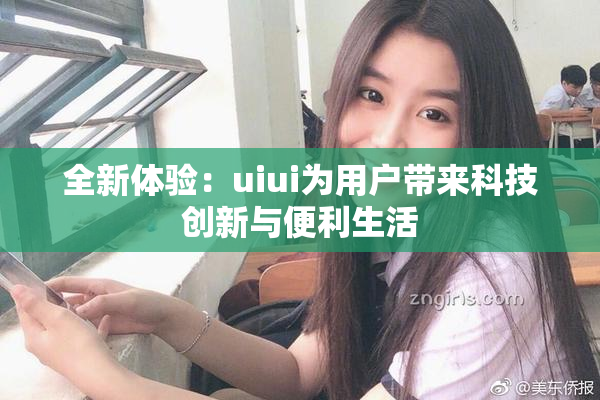 全新体验：uiui为用户带来科技创新与便利生活