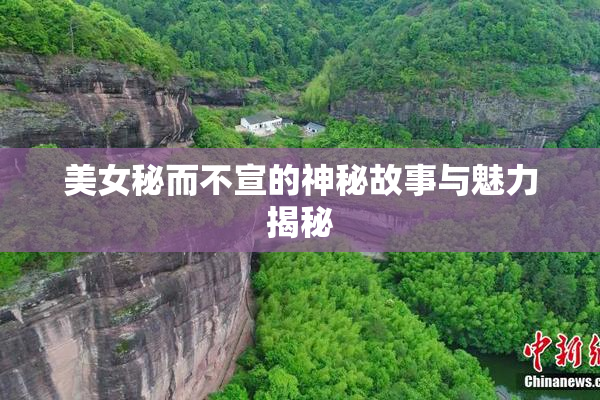 美女秘而不宣的神秘故事与魅力揭秘