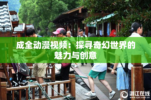 成全动漫视频：探寻奇幻世界的魅力与创意