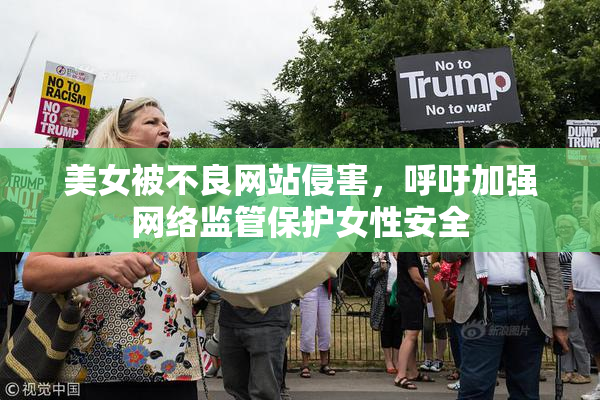 美女被不良网站侵害，呼吁加强网络监管保护女性安全