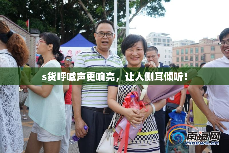 s货呼喊声更响亮，让人侧耳倾听！