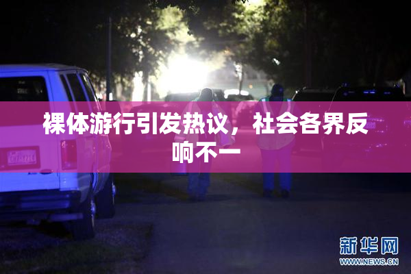 裸体游行引发热议，社会各界反响不一