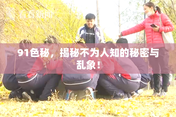 91色秘，揭秘不为人知的秘密与乱象！