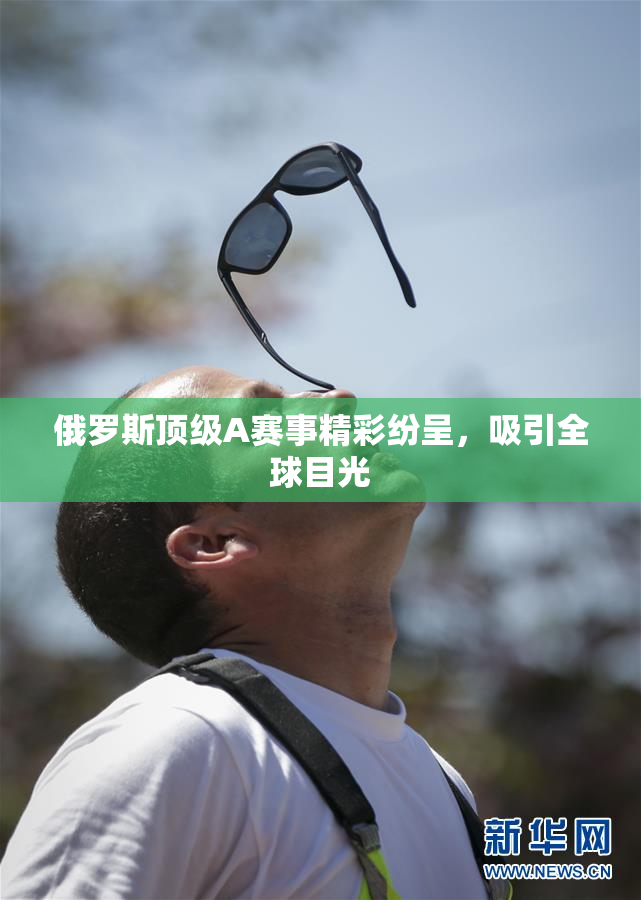 俄罗斯顶级A赛事精彩纷呈，吸引全球目光