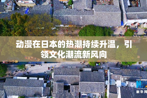 动漫在日本的热潮持续升温，引领文化潮流新风向