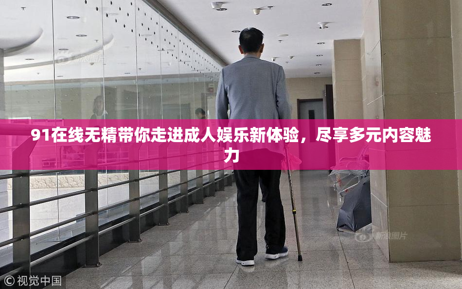 91在线无精带你走进成人娱乐新体验，尽享多元内容魅力