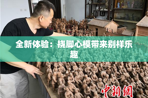 全新体验：挠脚心模带来别样乐趣