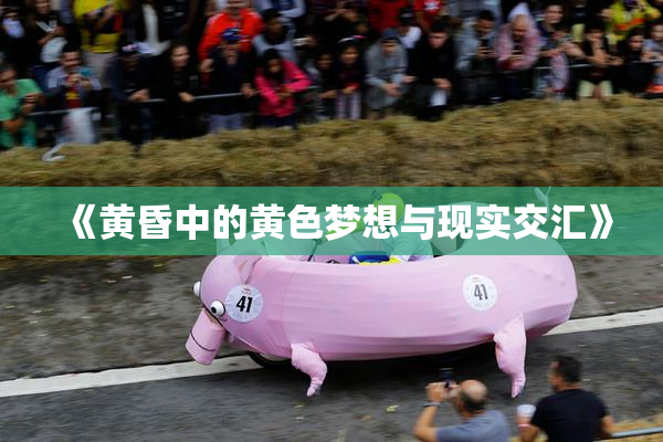 《黄昏中的黄色梦想与现实交汇》