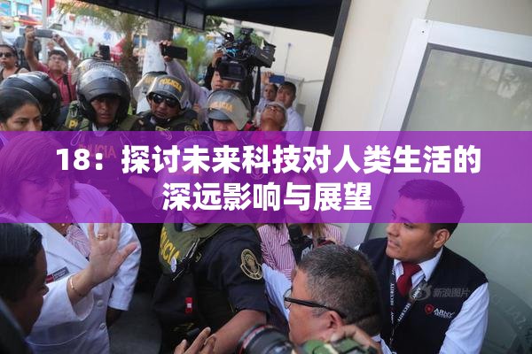18：探讨未来科技对人类生活的深远影响与展望