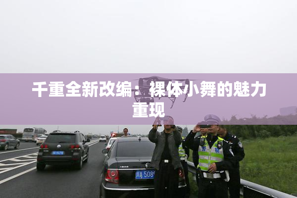 千重全新改编：裸体小舞的魅力重现