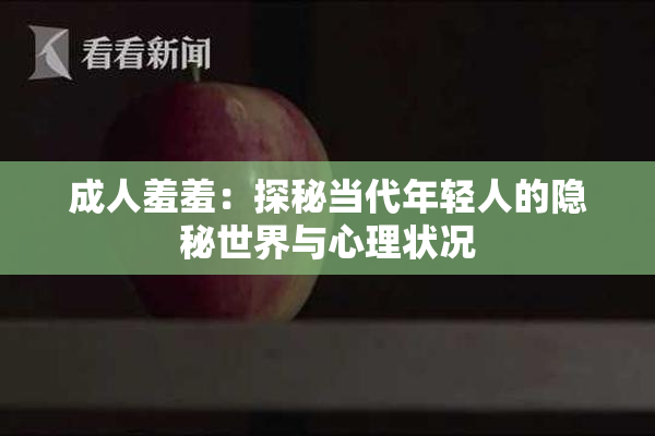 成人羞羞：探秘当代年轻人的隐秘世界与心理状况