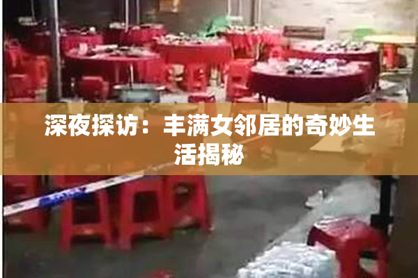 深夜探访：丰满女邻居的奇妙生活揭秘