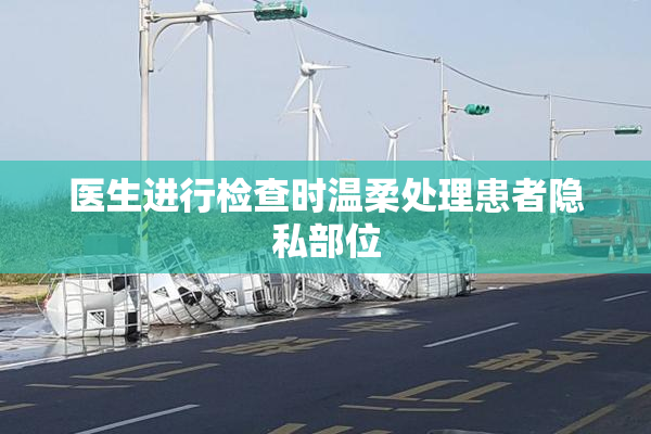 医生进行检查时温柔处理患者隐私部位
