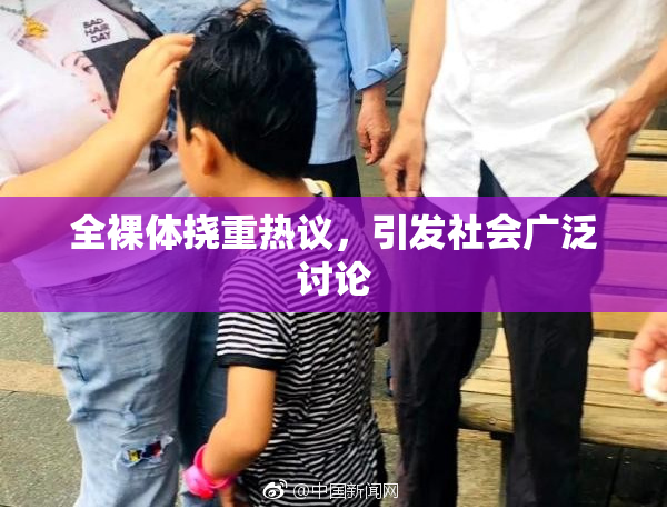 全裸体挠重热议，引发社会广泛讨论