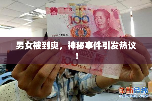 男女被到爽，神秘事件引发热议！