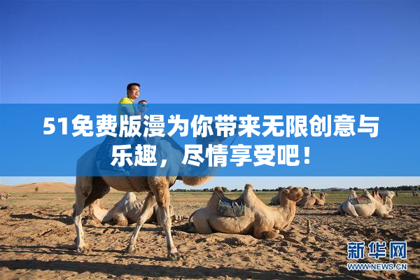 51免费版漫为你带来无限创意与乐趣，尽情享受吧！