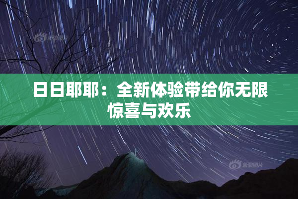 日日耶耶：全新体验带给你无限惊喜与欢乐