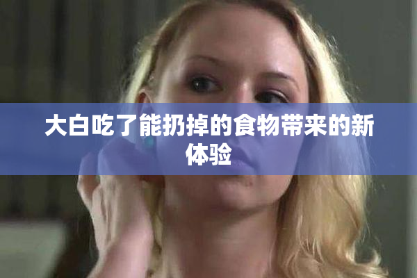 大白吃了能扔掉的食物带来的新体验