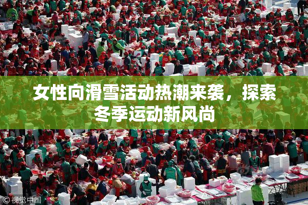 女性向滑雪活动热潮来袭，探索冬季运动新风尚