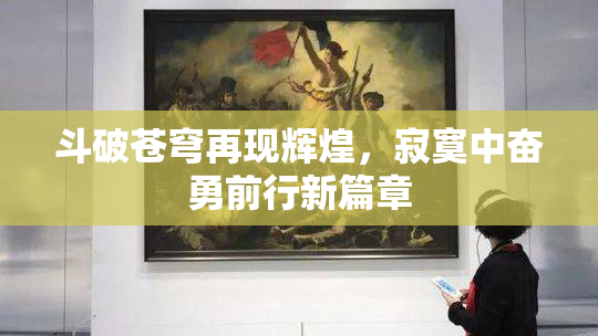 斗破苍穹再现辉煌，寂寞中奋勇前行新篇章