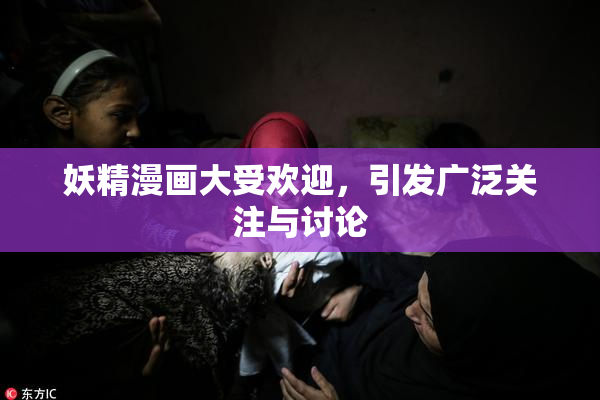 妖精漫画大受欢迎，引发广泛关注与讨论