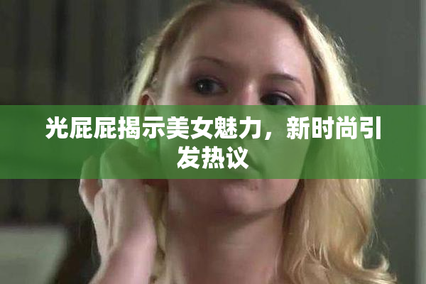 光屁屁揭示美女魅力，新时尚引发热议