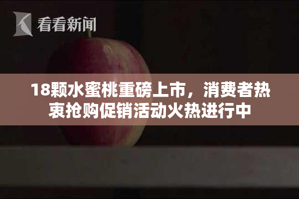 18颗水蜜桃重磅上市，消费者热衷抢购促销活动火热进行中