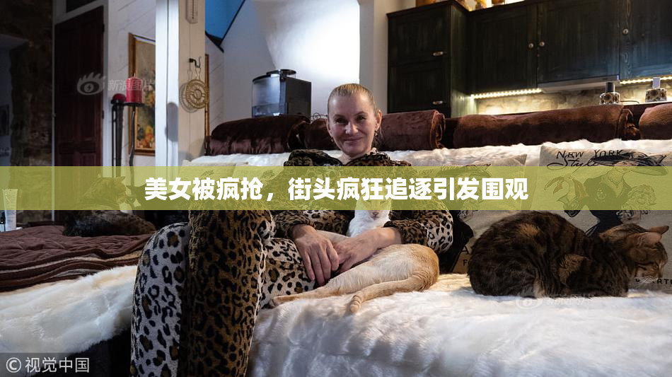 美女被疯抢，街头疯狂追逐引发围观