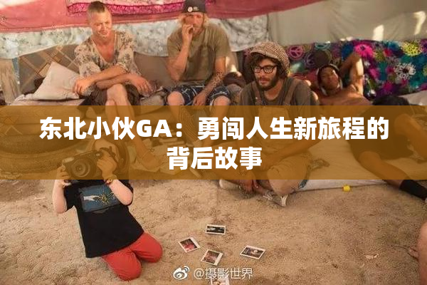 东北小伙GA：勇闯人生新旅程的背后故事