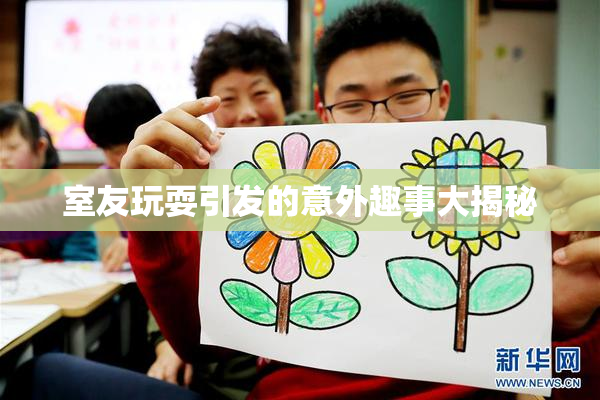 室友玩耍引发的意外趣事大揭秘