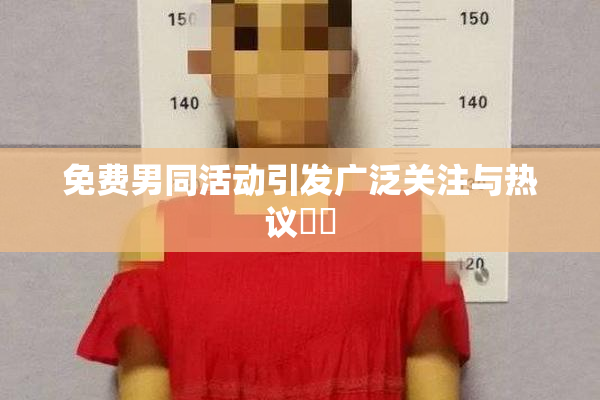 免费男同活动引发广泛关注与热议❌‌