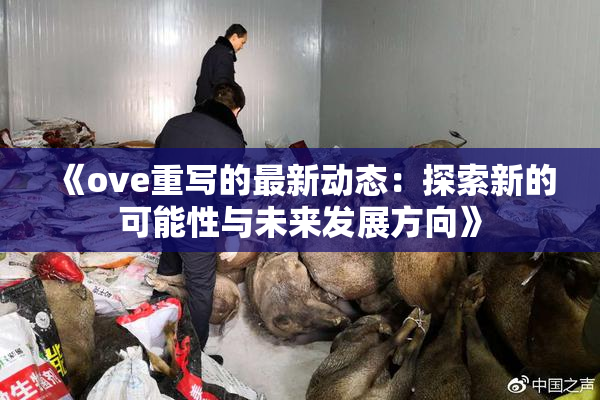 《ove重写的最新动态：探索新的可能性与未来发展方向》