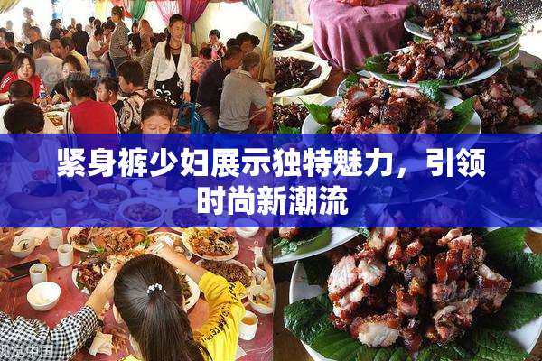 紧身裤少妇展示独特魅力，引领时尚新潮流